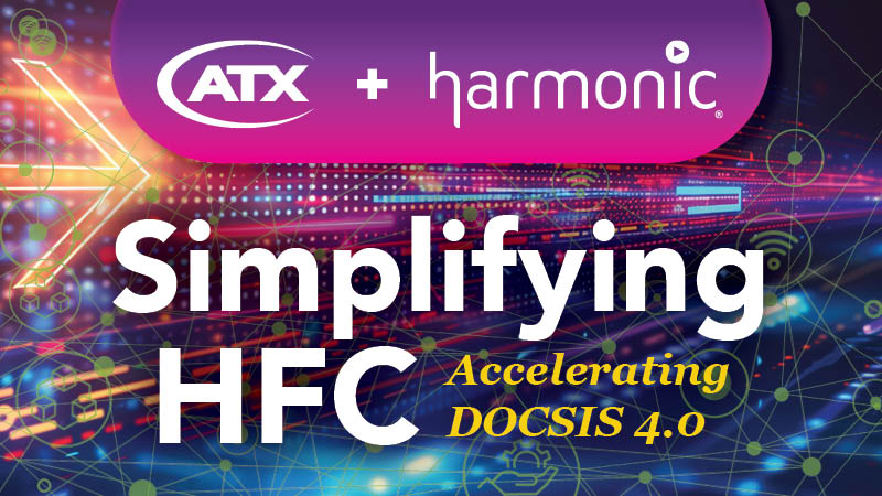 ATX Networks + Harmonic: Simplifying HFC, Accelerating
DOCSIS 4.0