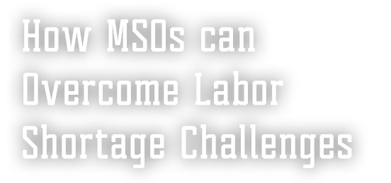 How MSOs can Overcome Labor Shortage Challenges