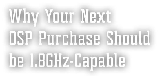Why Your Next OSP Purchase Should be 1.8GHz-Capable